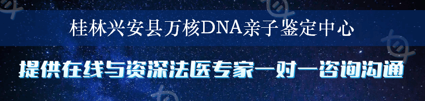 桂林兴安县万核DNA亲子鉴定中心